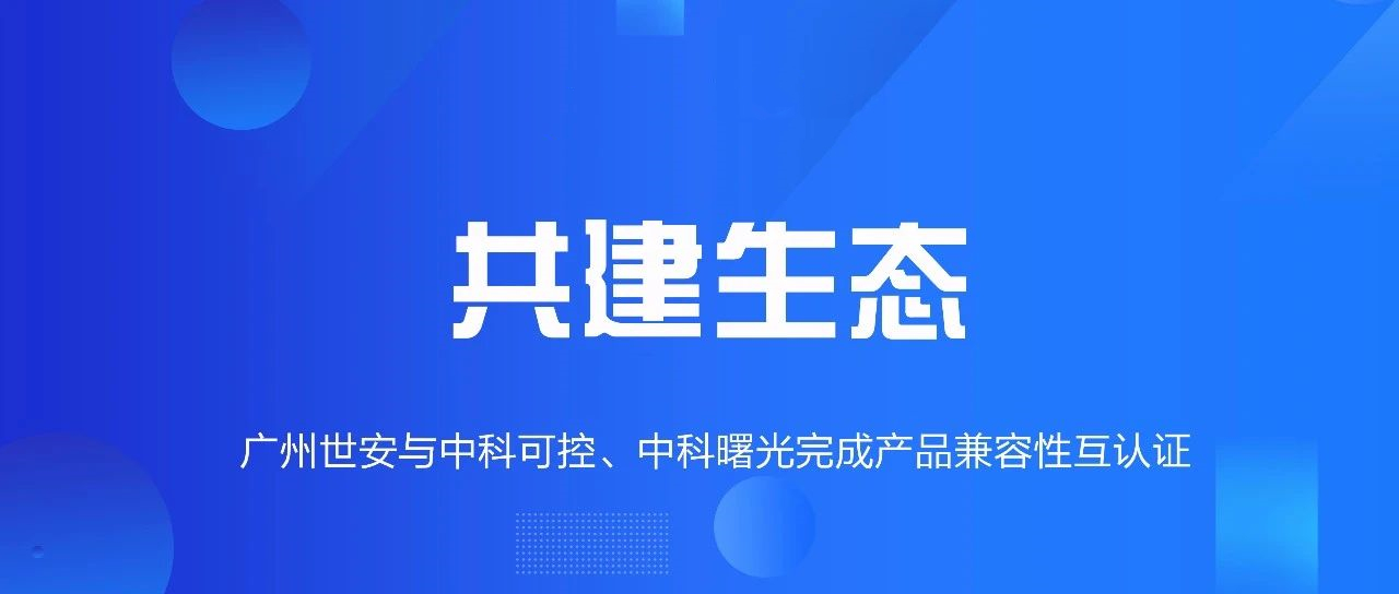 共建生態(tài) | 全面推動自主可控，世安與中科可控、中科曙光完成兼容性互認(rèn)證！